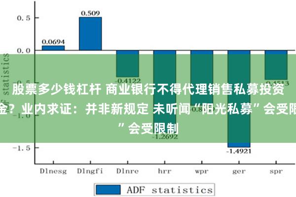 股票多少钱杠杆 商业银行不得代理销售私募投资基金？业内求证：并非新规定 未听闻“阳光私募”会受限制