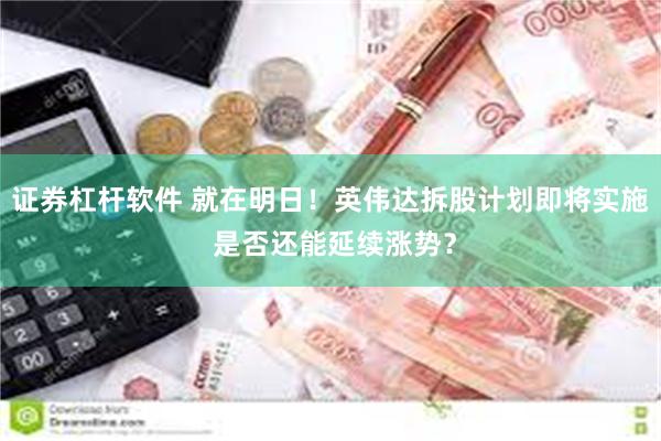 证券杠杆软件 就在明日！英伟达拆股计划即将实施 是否还能延续涨势？