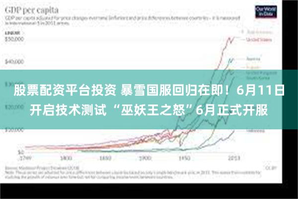 股票配资平台投资 暴雪国服回归在即！6月11日开启技术测试 “巫妖王之怒”6月正式开服