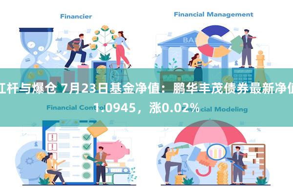 杠杆与爆仓 7月23日基金净值：鹏华丰茂债券最新净值1.0945，涨0.02%