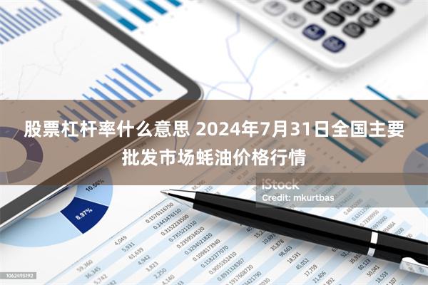 股票杠杆率什么意思 2024年7月31日全国主要批发市场蚝油价格行情