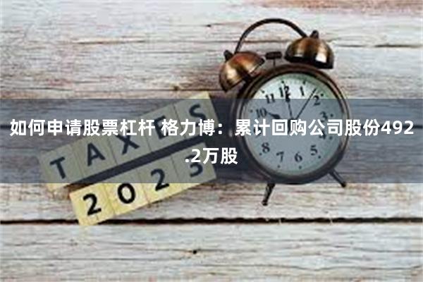 如何申请股票杠杆 格力博：累计回购公司股份492.2万股