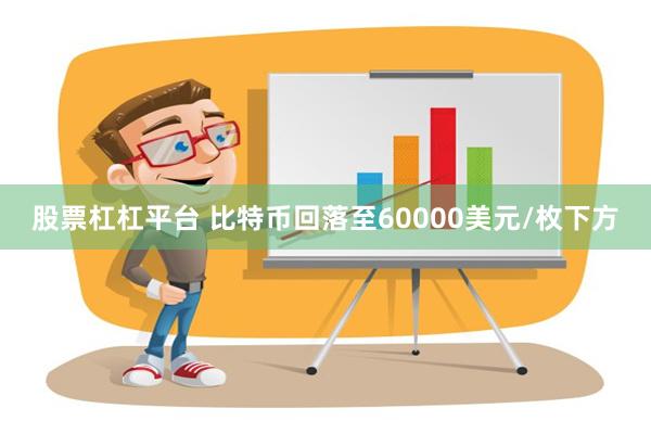 股票杠杠平台 比特币回落至60000美元/枚下方