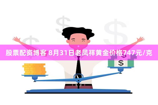 股票配资博客 8月31日老凤祥黄金价格747元/克