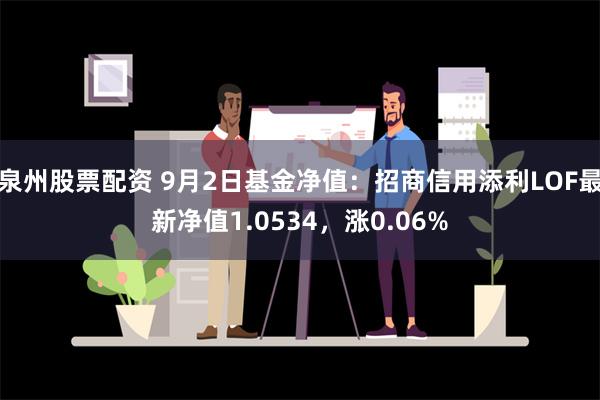 泉州股票配资 9月2日基金净值：招商信用添利LOF最新净值1.0534，涨0.06%