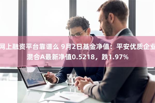 网上融资平台靠谱么 9月2日基金净值：平安优质企业混合A最新净值0.5218，跌1.97%