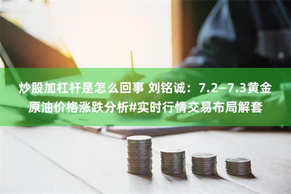 炒股加杠杆是怎么回事 刘铭诚：7.2—7.3黄金原油价格涨跌分析#实时行情交易布局解套