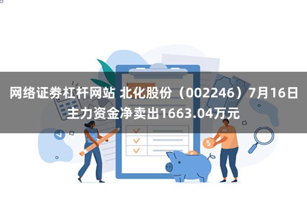 网络证劵杠杆网站 北化股份（002246）7月16日主力资金净卖出1663.04万元