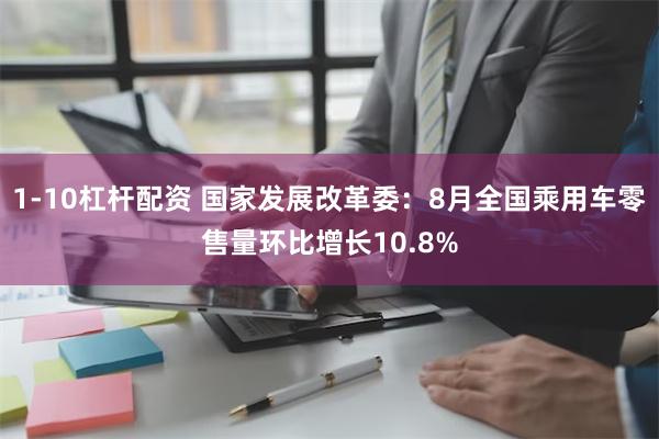 1-10杠杆配资 国家发展改革委：8月全国乘用车零售量环比增长10.8%