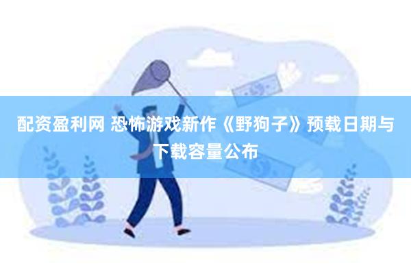 配资盈利网 恐怖游戏新作《野狗子》预载日期与下载容量公布