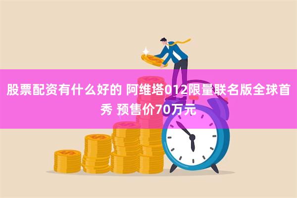 股票配资有什么好的 阿维塔012限量联名版全球首秀 预售价70万元