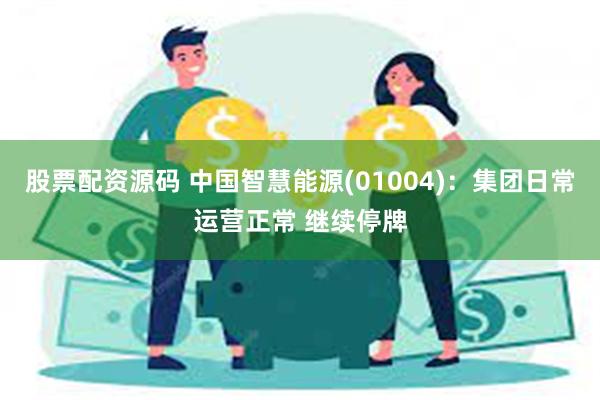 股票配资源码 中国智慧能源(01004)：集团日常运营正常 继续停牌