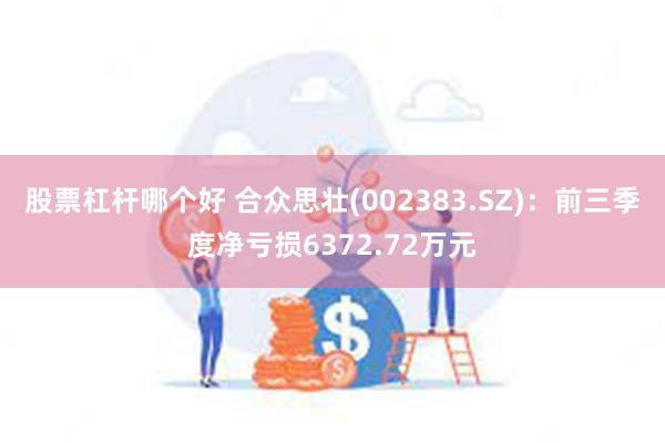 股票杠杆哪个好 合众思壮(002383.SZ)：前三季度净亏损6372.72万元