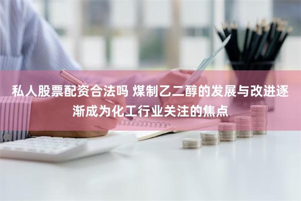 私人股票配资合法吗 煤制乙二醇的发展与改进逐渐成为化工行业关注的焦点