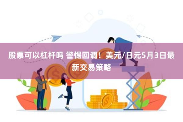 股票可以杠杆吗 警惕回调！美元/日元5月3日最新交易策略