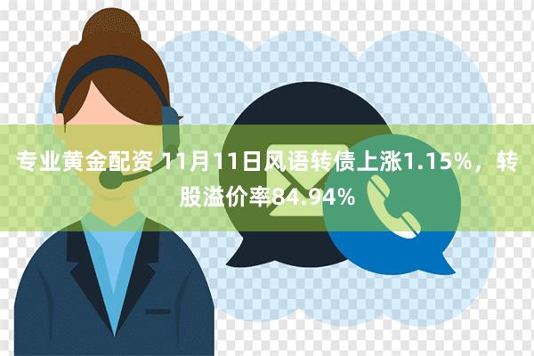 专业黄金配资 11月11日风语转债上涨1.15%，转股溢价率84.94%