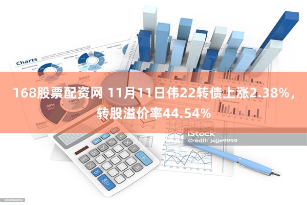 168股票配资网 11月11日伟22转债上涨2.38%，转股溢价率44.54%