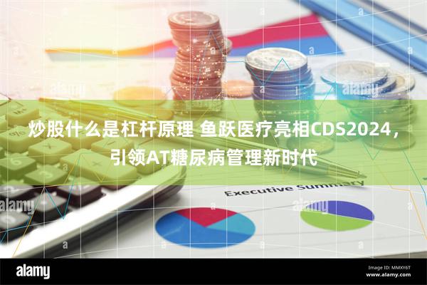 炒股什么是杠杆原理 鱼跃医疗亮相CDS2024，引领AT糖尿病管理新时代