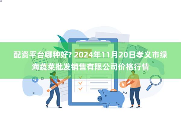 配资平台哪种好? 2024年11月20日孝义市绿海蔬菜批发销售有限公司价格行情