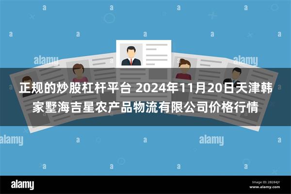 正规的炒股杠杆平台 2024年11月20日天津韩家墅海吉星农产品物流有限公司价格行情