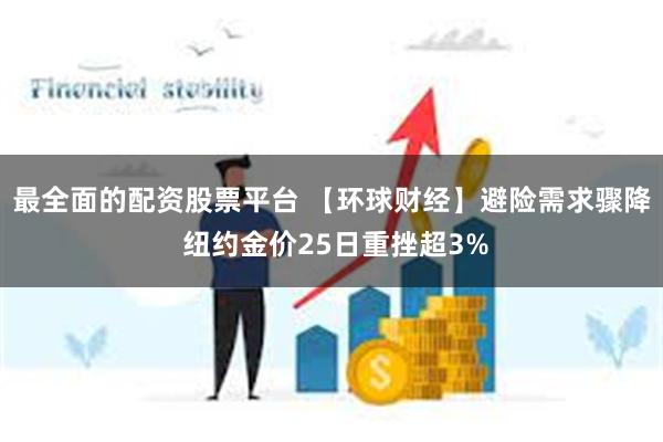 最全面的配资股票平台 【环球财经】避险需求骤降 纽约金价25日重挫超3%