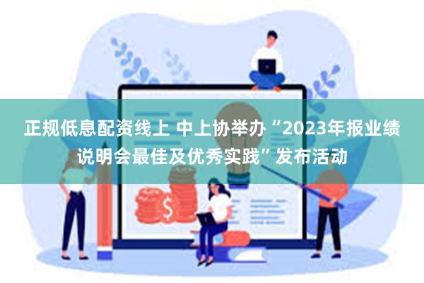 正规低息配资线上 中上协举办“2023年报业绩说明会最佳及优秀实践”发布活动