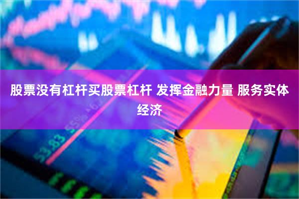 股票没有杠杆买股票杠杆 发挥金融力量 服务实体经济