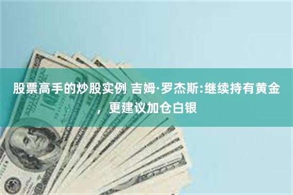 股票高手的炒股实例 吉姆·罗杰斯:继续持有黄金，更建议加仓白银