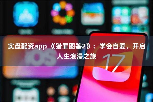 实盘配资app 《猎罪图鉴2》：学会自爱，开启人生浪漫之旅