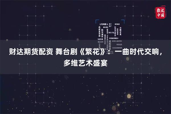 财达期货配资 舞台剧《繁花》：一曲时代交响，多维艺术盛宴