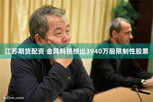 江苏期货配资 金风科技授出3940万股限制性股票