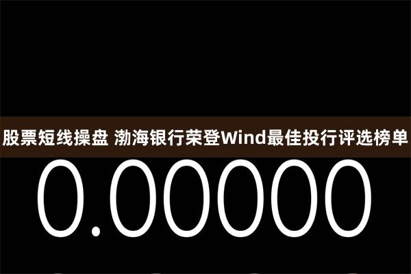 股票短线操盘 渤海银行荣登Wind最佳投行评选榜单