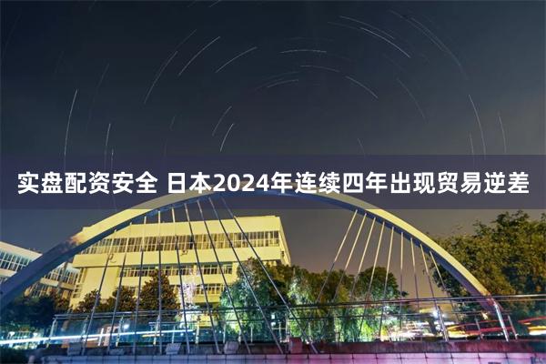 实盘配资安全 日本2024年连续四年出现贸易逆差