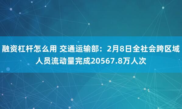 融资杠杆怎么用 交通运输部：2月8日全社会跨区域人员流动量完成20567.8万人次