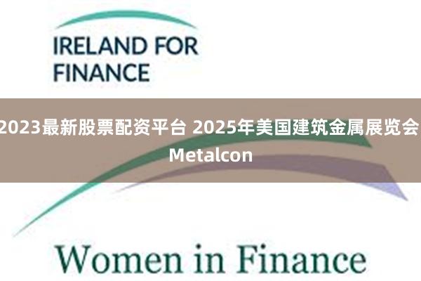 2023最新股票配资平台 2025年美国建筑金属展览会 Metalcon