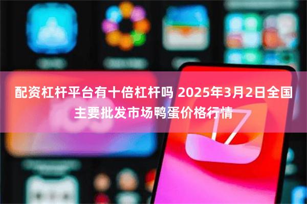 配资杠杆平台有十倍杠杆吗 2025年3月2日全国主要批发市场鸭蛋价格行情