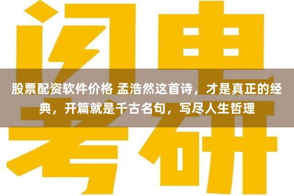 股票配资软件价格 孟浩然这首诗，才是真正的经典，开篇就是千古名句，写尽人生哲理