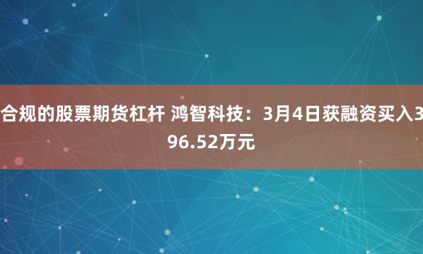 合规的股票期货杠杆 鸿智科技：3月4日获融资买入396.52万元