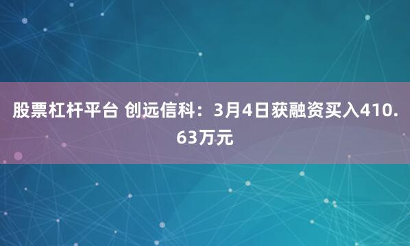 股票杠杆平台 创远信科：3月4日获融资买入410.63万元