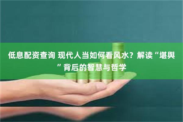 低息配资查询 现代人当如何看风水？解读“堪舆”背后的智慧与哲学