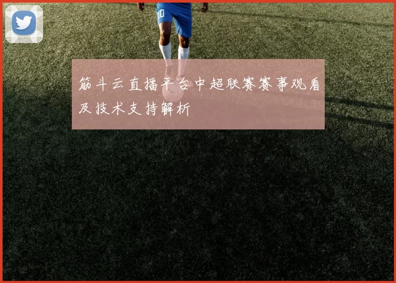 筋斗云直播平台中超联赛赛事观看及技术支持解析