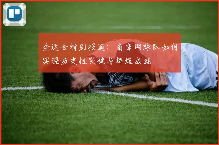 全运会特别报道：南京网球队如何实现历史性突破与辉煌成就