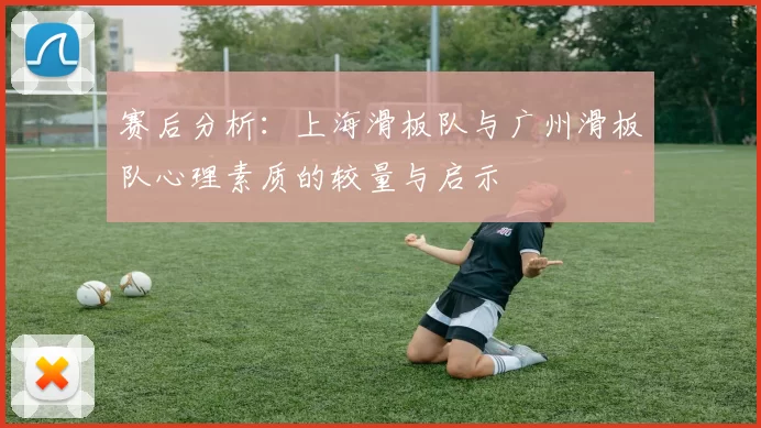 赛后分析：上海滑板队与广州滑板队心理素质的较量与启示