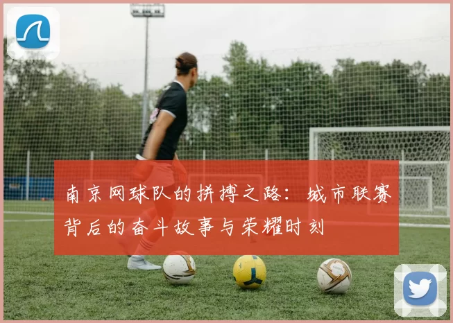 南京网球队的拼搏之路：城市联赛背后的奋斗故事与荣耀时刻