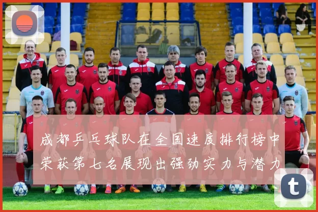 成都乒乓球队在全国速度排行榜中荣获第七名展现出强劲实力与潜力