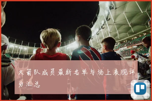 火箭队成员最新名单与场上表现评分汇总