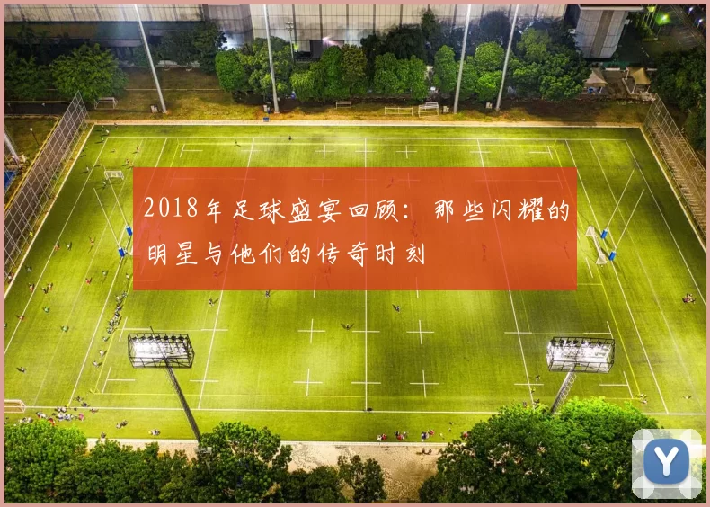 2018年足球盛宴回顾：那些闪耀的明星与他们的传奇时刻