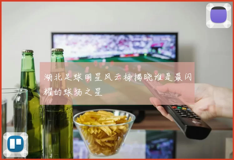湖北足球明星风云榜揭晓谁是最闪耀的球场之星