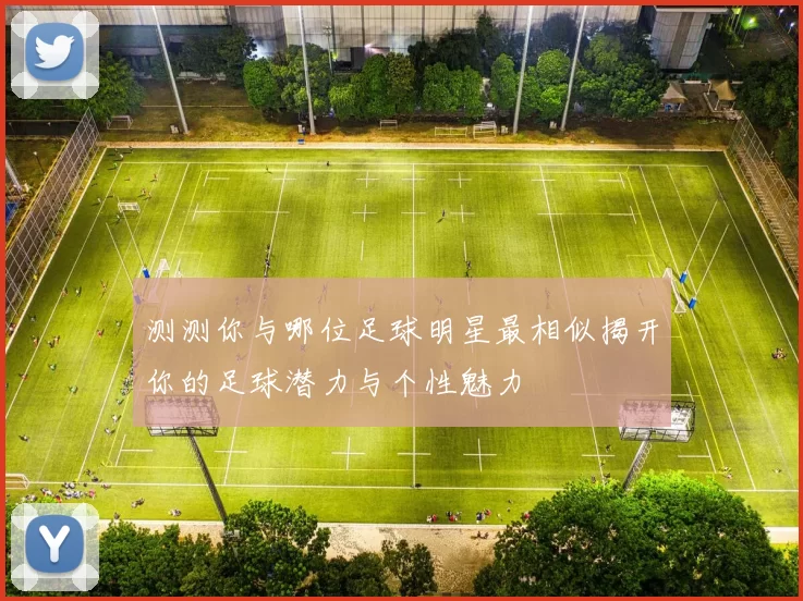 测测你与哪位足球明星最相似揭开你的足球潜力与个性魅力