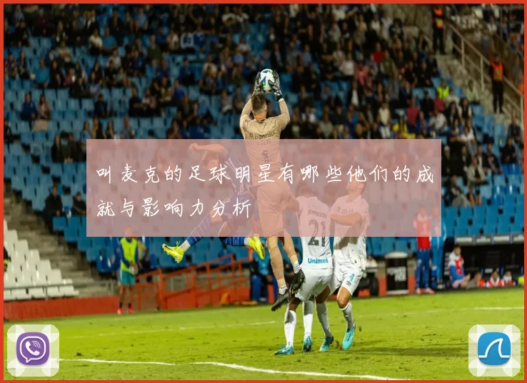 叫麦克的足球明星有哪些他们的成就与影响力分析